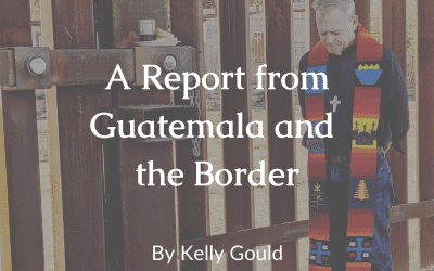 A Report from Guatemala and the Border